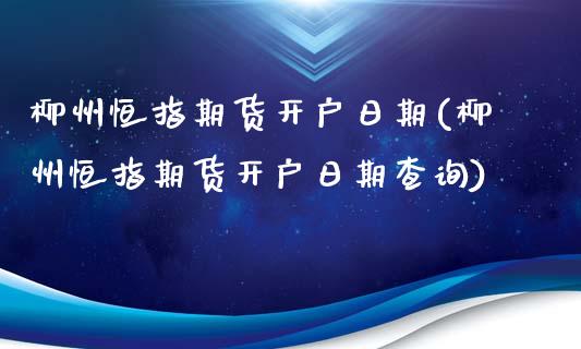 柳州恒指期货开户日期(柳州恒指期货开户日期查询)_https://www.yunyouns.com_恒生指数_第1张