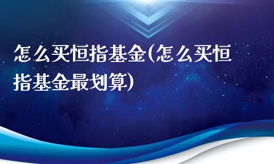 怎么买恒指基金(怎么买恒指基金最划算)_https://www.yunyouns.com_期货直播_第1张