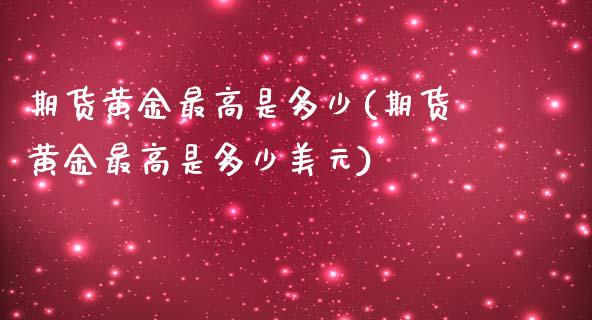 期货黄金最高是多少(期货黄金最高是多少美元)_https://www.yunyouns.com_恒生指数_第1张