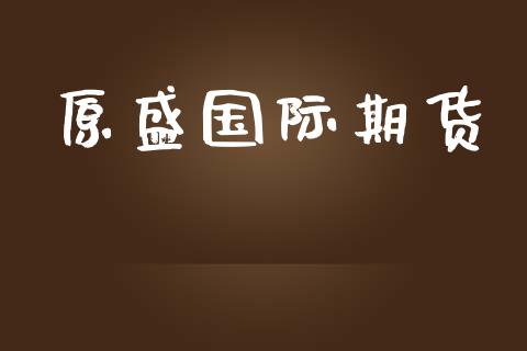 原盛国际期货_https://www.yunyouns.com_期货行情_第1张