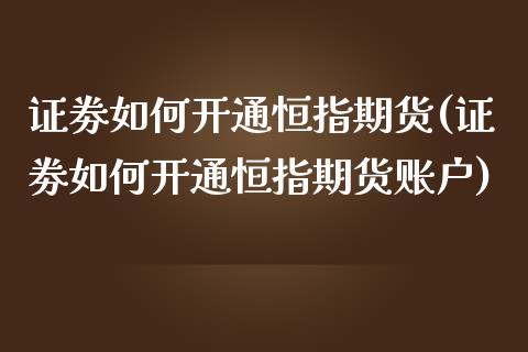 证劵如何开通恒指期货(证劵如何开通恒指期货账户)_https://www.yunyouns.com_恒生指数_第1张