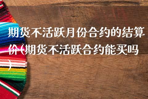 期货不活跃月份合约的结算价(期货不活跃合约能买吗)_https://www.yunyouns.com_恒生指数_第1张