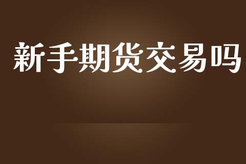 新手期货交易吗_https://www.yunyouns.com_期货行情_第1张