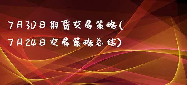 7月30日期货交易策略(7月24日交易策略总结)_https://www.yunyouns.com_期货直播_第1张