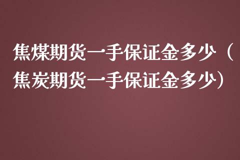 焦煤期货一手保证金多少（焦炭期货一手保证金多少）_https://www.yunyouns.com_期货行情_第1张