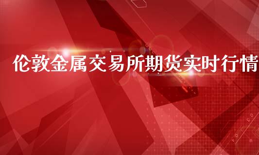 伦敦金属交易所期货实时行情_https://www.yunyouns.com_恒生指数_第1张