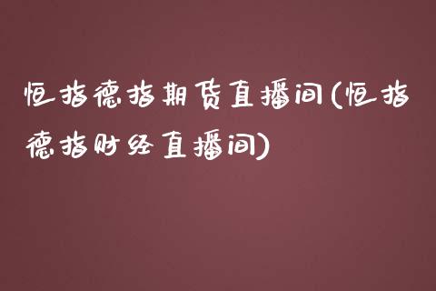 恒指德指期货直播间(恒指德指财经直播间)_https://www.yunyouns.com_恒生指数_第1张