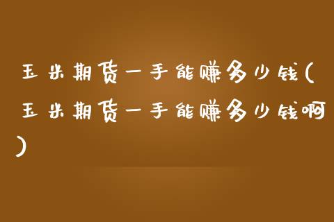 玉米期货一手能赚多少钱(玉米期货一手能赚多少钱啊)_https://www.yunyouns.com_股指期货_第1张