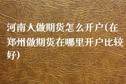 河南人做期货怎么开户(在郑州做期货在哪里开户比较好)_https://www.yunyouns.com_恒生指数_第1张