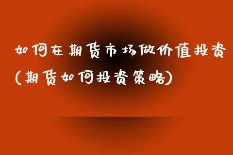 如何在期货市场做价值投资(期货如何投资策略)_https://www.yunyouns.com_股指期货_第1张