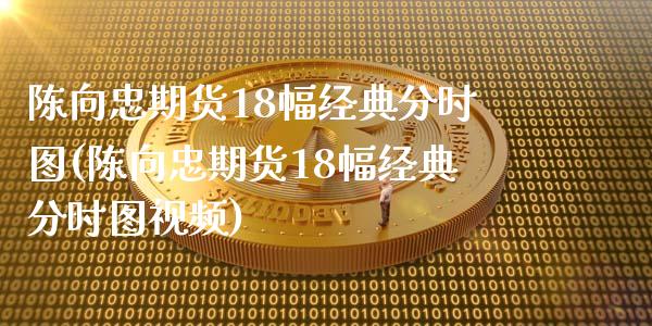 陈向忠期货18幅经典分时图(陈向忠期货18幅经典分时图视频)_https://www.yunyouns.com_期货直播_第1张