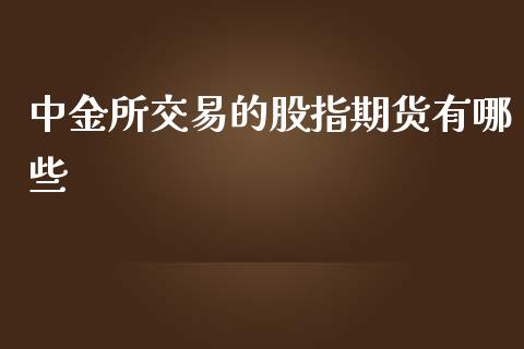 所交易的股指期货有哪些_https://www.yunyouns.com_期货直播_第1张