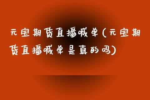 元宝期货直播喊单(元宝期货直播喊单是真的吗)_https://www.yunyouns.com_股指期货_第1张