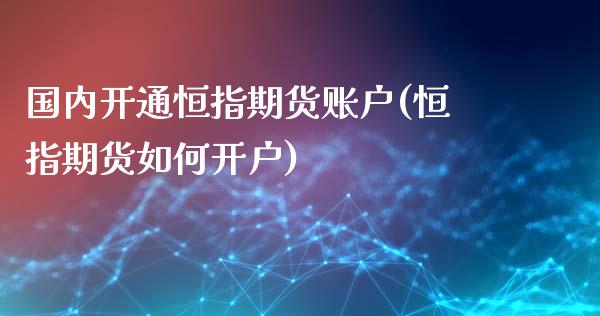 国内开通恒指期货账户(恒指期货如何开户)_https://www.yunyouns.com_期货行情_第1张