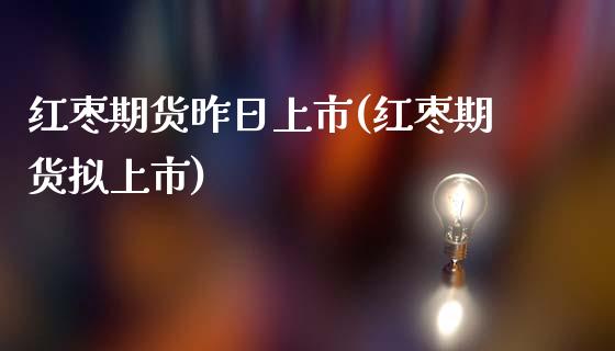 红枣期货昨日上市(红枣期货拟上市)_https://www.yunyouns.com_期货直播_第1张