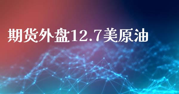 期货外盘12.7美原油_https://www.yunyouns.com_期货直播_第1张