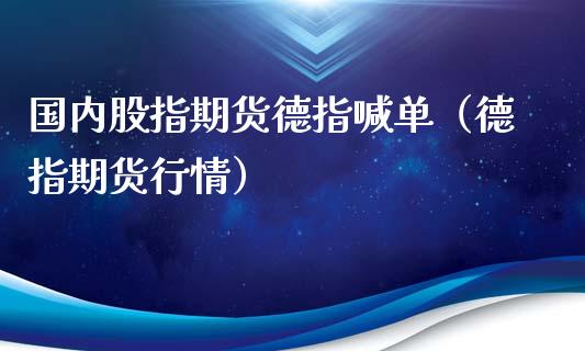 国内股指期货德指喊单（德指期货行情）_https://www.yunyouns.com_股指期货_第1张