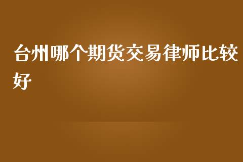 台州哪个期货交易律师比较好_https://www.yunyouns.com_恒生指数_第1张