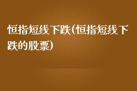 恒指短线下跌(恒指短线下跌的股票)_https://www.yunyouns.com_期货直播_第1张