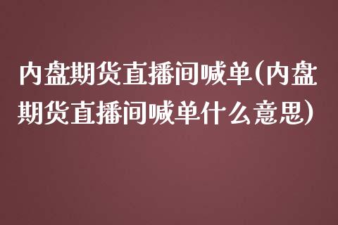 内盘期货直播间喊单(内盘期货直播间喊单什么意思)_https://www.yunyouns.com_期货行情_第1张