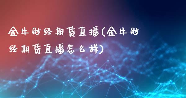 金牛财经期货直播(金牛财经期货直播怎么样)_https://www.yunyouns.com_期货直播_第1张