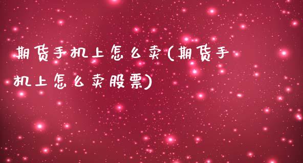 期货手机上怎么卖(期货手机上怎么卖股票)_https://www.yunyouns.com_恒生指数_第1张