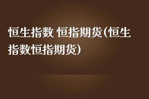 恒生指数 恒指期货(恒生指数恒指期货)_https://www.yunyouns.com_恒生指数_第1张