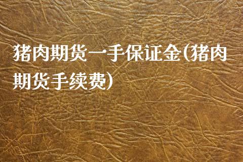 猪肉期货一手保证金(猪肉期货手续费)_https://www.yunyouns.com_股指期货_第1张