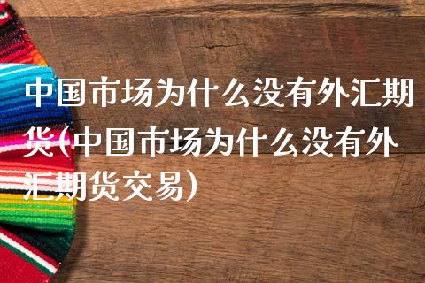 中国市场为什么没有外汇期货(中国市场为什么没有外汇期货交易)_https://www.yunyouns.com_恒生指数_第1张