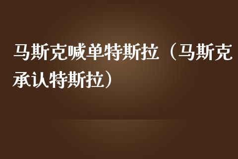 马斯克喊单特斯拉（马斯克承认特斯拉）_https://www.yunyouns.com_期货直播_第1张