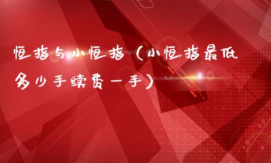 恒指与小恒指（小恒指最低多少手续费一手）_https://www.yunyouns.com_期货行情_第1张