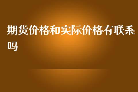 期货价格和实际价格有联系吗_https://www.yunyouns.com_期货直播_第1张