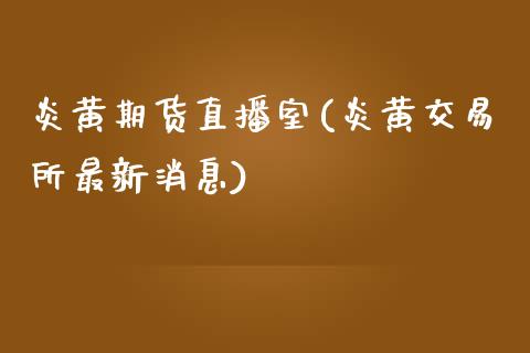 炎黄期货直播室(炎黄交易所最新消息)_https://www.yunyouns.com_股指期货_第1张