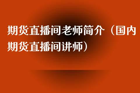 期货直播间老师简介（国内期货直播间讲师）_https://www.yunyouns.com_恒生指数_第1张