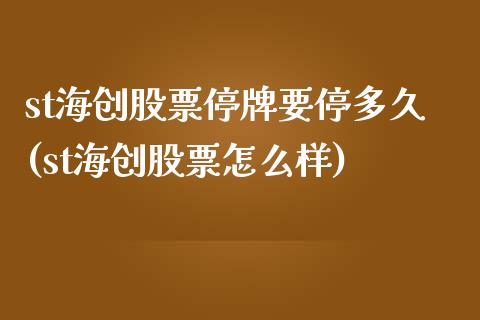 st海创股票停牌要停多久(st海创股票怎么样)_https://www.yunyouns.com_股指期货_第1张