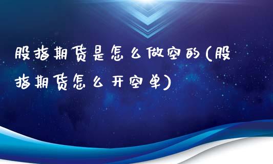 股指期货是怎么做空的(股指期货怎么开空单)_https://www.yunyouns.com_期货行情_第1张