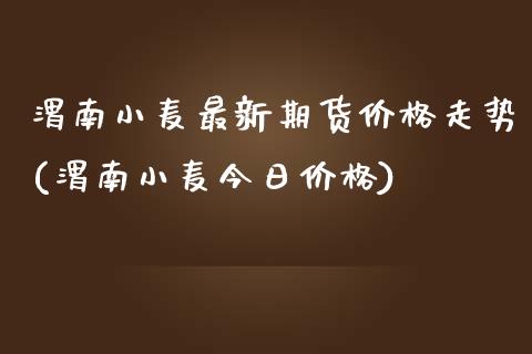 渭南小麦最新期货价格走势(渭南小麦今日价格)_https://www.yunyouns.com_期货直播_第1张