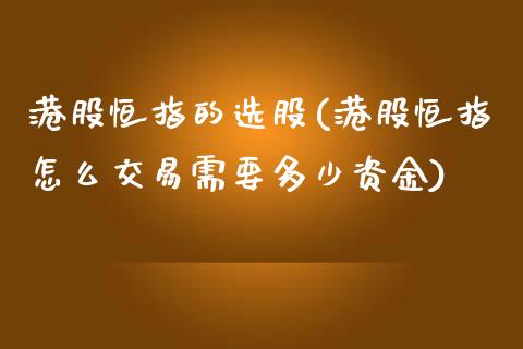 港股恒指的选股(港股恒指怎么交易需要多少资金)_https://www.yunyouns.com_恒生指数_第1张