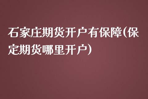 石家庄期货开户有保障(保定期货哪里开户)_https://www.yunyouns.com_期货直播_第1张