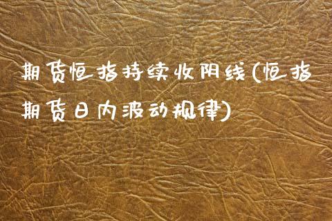 期货恒指持续收阴线(恒指期货日内波动规律)_https://www.yunyouns.com_股指期货_第1张