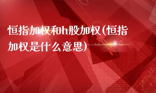 恒指加权和h股加权(恒指加权是什么意思)_https://www.yunyouns.com_股指期货_第1张