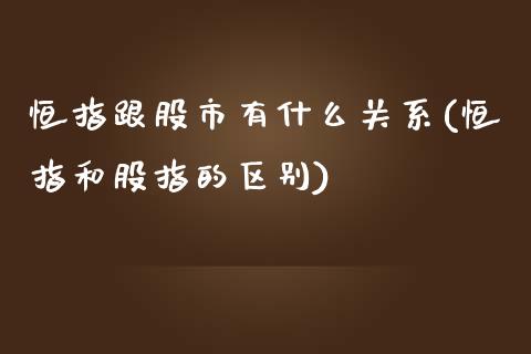 恒指跟股市有什么关系(恒指和股指的区别)_https://www.yunyouns.com_股指期货_第1张