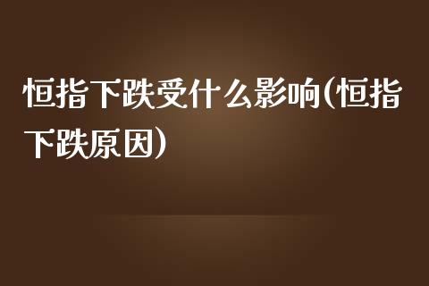 恒指下跌受什么影响(恒指下跌原因)_https://www.yunyouns.com_期货行情_第1张