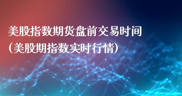 美股指数期货盘前交易时间(美股期指数实时行情)_https://www.yunyouns.com_股指期货_第1张