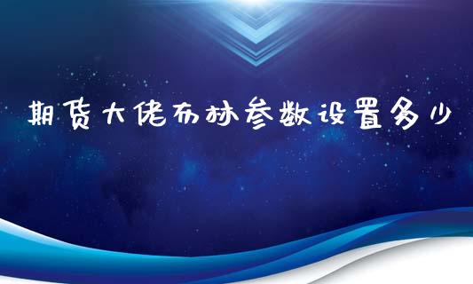 期货大佬布林参数设置多少_https://www.yunyouns.com_期货直播_第1张