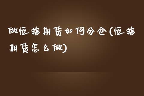 做恒指期货如何分仓(恒指期货怎么做)_https://www.yunyouns.com_期货行情_第1张