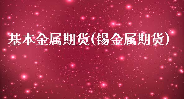 基本金属期货(锡金属期货)_https://www.yunyouns.com_期货直播_第1张