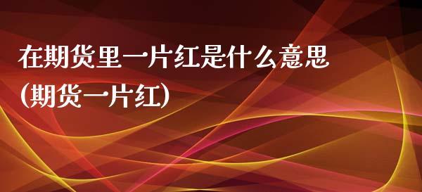 在期货里一片红是什么意思(期货一片红)_https://www.yunyouns.com_恒生指数_第1张