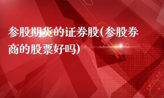 参股期货的证券股(参股券商的股票好吗)_https://www.yunyouns.com_期货直播_第1张