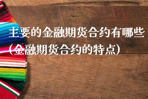 主要的金融期货合约有哪些(金融期货合约的特点)_https://www.yunyouns.com_股指期货_第1张